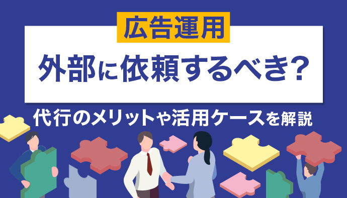 広告運用は外部に依頼すべき?代行のメリットや活用すべきケースを解説