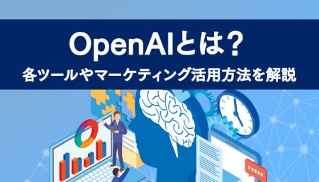 OpenAIとは？各ツールやマーケティング活用方法を解説