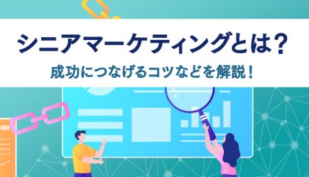 シニアマーケティングとは？重要性やシニア世代の特徴、成功につなげるコツなどについて解説！