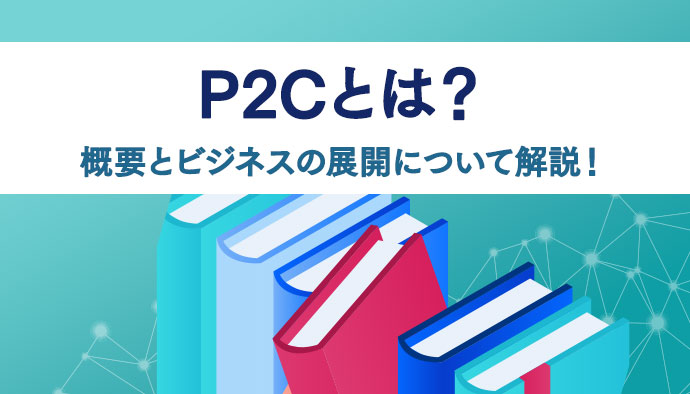 P2C（Person to Consumer）の概要とビジネスの展開