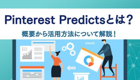 Pinterest Predictsとは？基本的な概要から活用方法について、トレンド予測の重要性とあわせ解説！