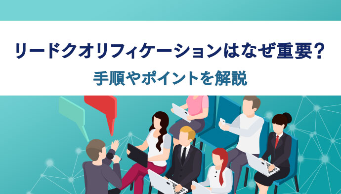 リードクオリフィケーションはなぜ重要？手順やポイントを解説