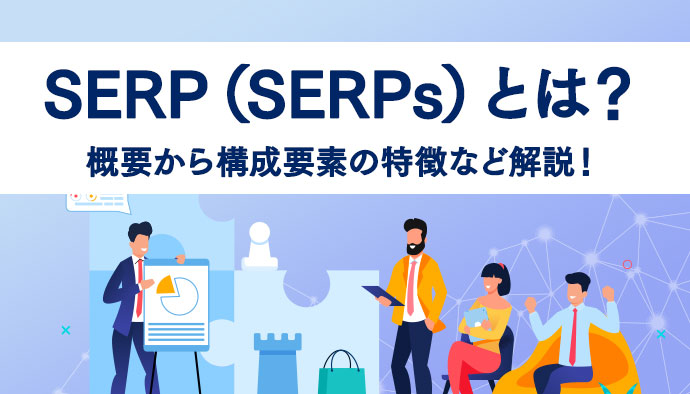 SERP（SERPs）とは？基本的な概要から様々な構成要素の特徴などについて解説！