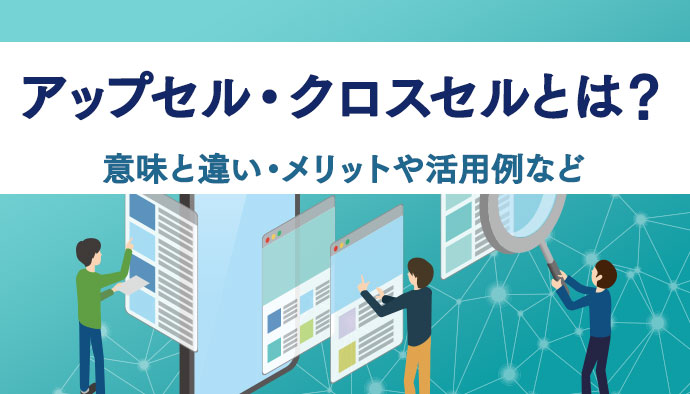 アップセル・クロスセルとは？意味と違い・メリットや活用例も紹介