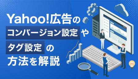 Yahoo!広告のコンバージョン設定方法や改善のポイントも解説