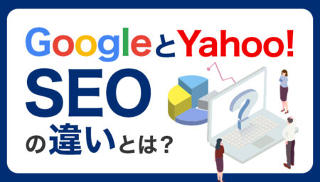 GoogleとYahoo!のSEOにおける違いとは？それぞれの特徴と対応策などについて解説！