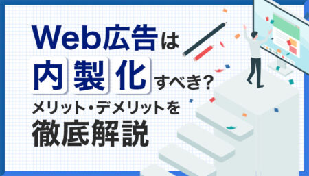 Web広告は内製化すべき?メリット・デメリットを徹底解説