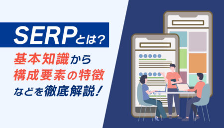 【最新】SERP(SERPs)とは?基本知識から構成要素の特徴などについて解説!