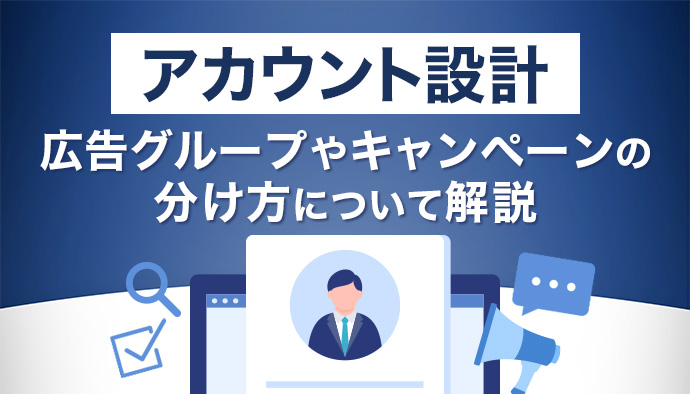 【アカウント設計】広告グループやキャンペーンの分け方について解説