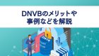 【D2Cの進化系】DNVBのメリットや事例などを解説