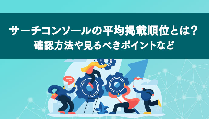 サーチコンソールの平均掲載順位とは？基本的な確認方法や見るべきポイントなどについて解説！