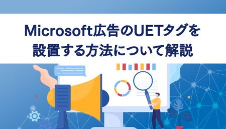 【すぐわかる】Microsoft広告のUETタグを設置する方法について解説