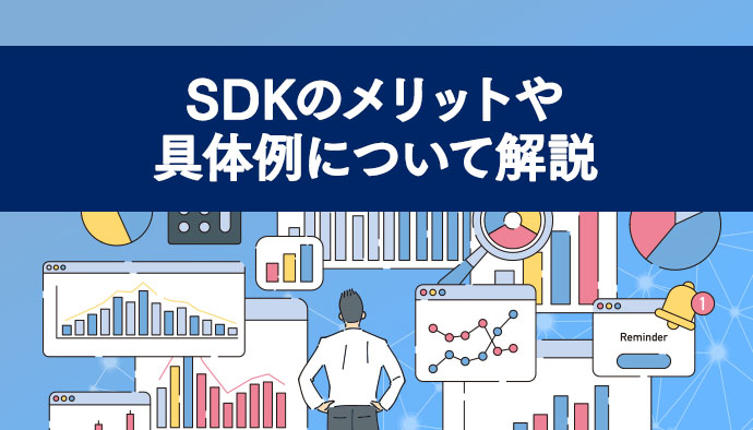 【わかりやすく】SDKのメリットや具体例について解説