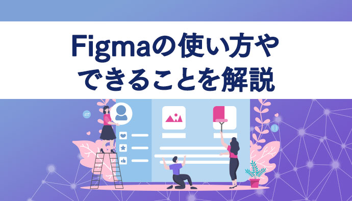 【初心者向け】Figmaの使い方やできることを解説