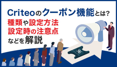 Criteoのクーポン機能とは？種類・設定方法・設定時の注意点などを解説