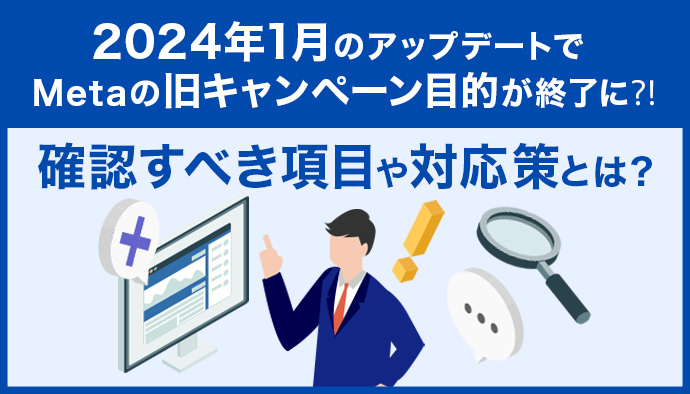 Meta広告の旧キャンペーン目的が2024年で終了?確認すべき項目や対応策などについて解説!