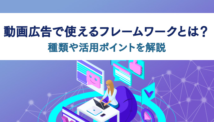 動画広告で使えるフレームワークとは？種類や活用ポイントを解説