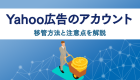 Yahoo広告のアカウント 移管方法と注意点を解説