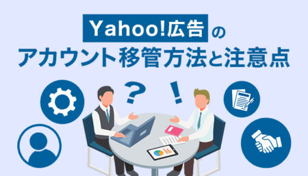 【誰でも分かる】Yahoo! 広告のアカウント移管方法と注意点を解説