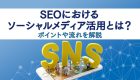 【実は重要】SEOにおける ソーシャルメディア活用とは ？ポイントや流れを解説