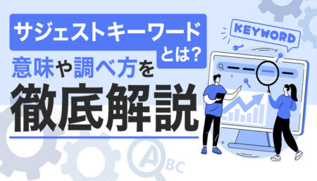 サジェストキーワードとは？意味や調べ方を徹底解説