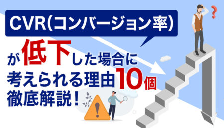 CVR（コンバージョン率）が低下した場合に考えられる理由10個を徹底解説！