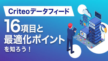 【保存版】Criteoデータフィード16項目の完全解説と5つの最適化ポイント