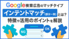 Google検索広告のマッチタイプ【インテントマッチ（旧：部分一致）】とは？他のマッチタイプとの違いまで解説