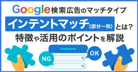 Google検索広告のマッチタイプ【インテントマッチ（旧：部分一致）】とは？他のマッチタイプとの違いまで解説