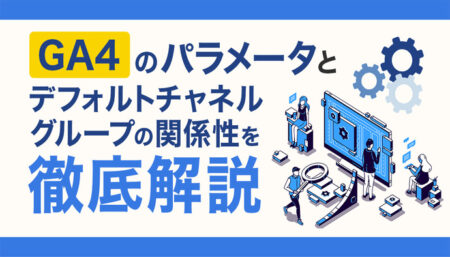 GA4のパラメータとデフォルトチャネルグループの関係性を徹底解説！