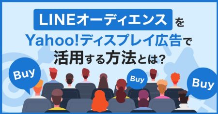 LINEオーディエンスをYahoo!ディスプレイ広告で活用する方法とは？