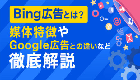 Bing広告とは？媒体特徴やGoogle広告との違いなど徹底解説