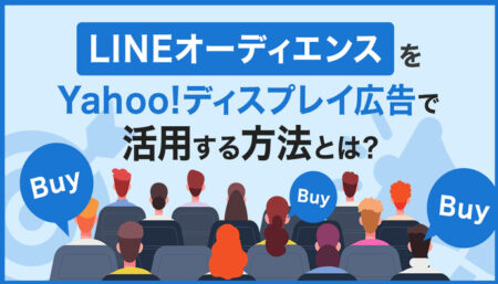 LINEオーディエンスをYahoo!ディスプレイ広告で活用する方法とは？