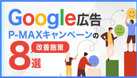 今すぐ実践できる！Google広告【P-MAXキャンペーン】の改善施策8選