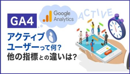 【完全解説】GA4のアクティブユーザーとは？他の重要指標との違いを理解しよう！