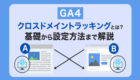 【図解で解説】GA4「クロスドメイントラッキング」とは？基礎から設定方法まで徹底解説