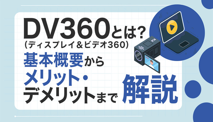 DV360(ディスプレイ&ビデオ360)とは?基本概要からメリット・デメリットまで解説