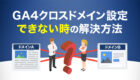 【2025年最新】GA4クロスドメイン設定ができない時の解決方法