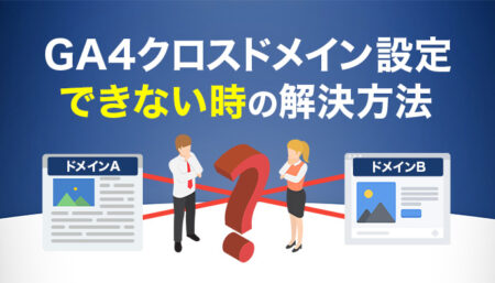 【2025年最新】GA4クロスドメイン設定ができない時の解決方法