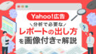 【Yahoo!広告】分析で必要なレポートの出し方｜画像で分かる完全ガイド