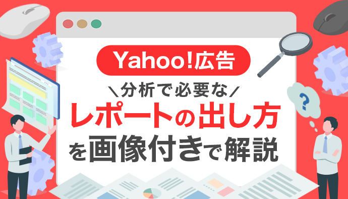 【Yahoo!広告】分析で必要なレポートの出し方|画像で分かる完全ガイド