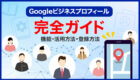 Googleビジネスプロフィールとは？どう活用する？登録方法まで分かる完全ガイド
