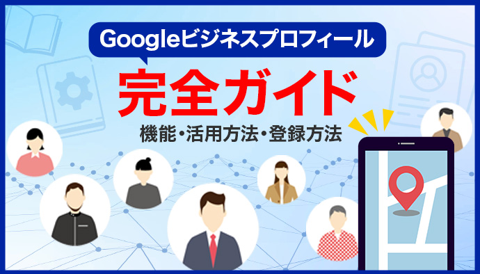 Googleビジネスプロフィールとは?どう活用する?登録方法まで分かる完全ガイド