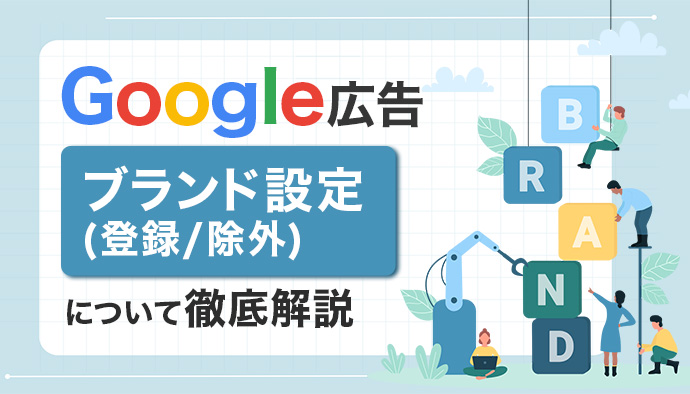 Google広告のブランド設定（登録/除外）とは？仕組みや設定方法などを解説