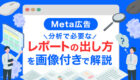 【Meta広告】分析で必要なレポートの出し方｜画像で分かる完全ガイド