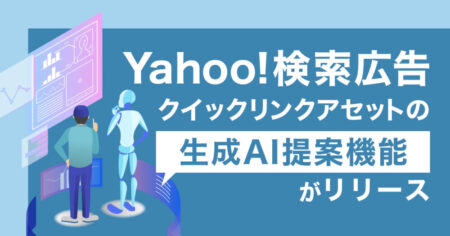 Yahoo!検索広告｜クイックリンクアセットの生成AI提案機能がリリース！