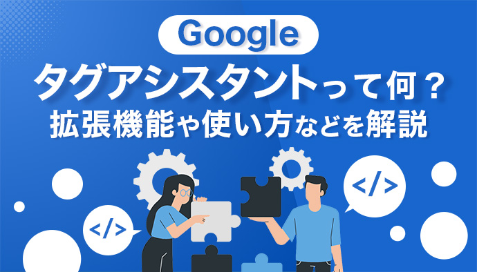 Tag Assistant（タグアシスタント）とは？拡張機能や使い方など徹底解説