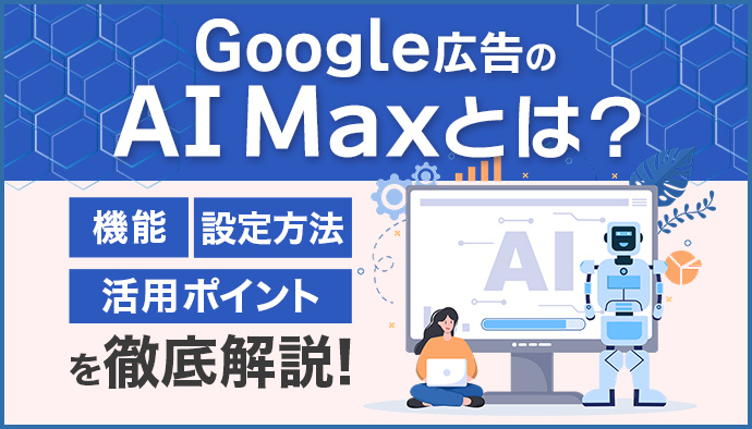 【2025年最新】Google広告のAI Maxとは？機能・設定方法・活用ポイントを徹底解説！