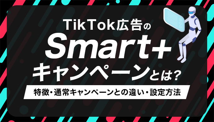 TikTok広告のSmart+キャンペーンとは?特徴・通常キャンペーンとの違い・設定方法を解説
