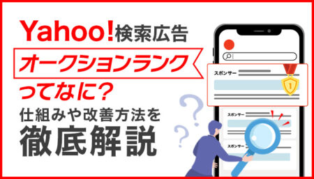 Yahoo!検索広告のオークションランクとは？掲載順位が決まる仕組みや改善方法を解説
